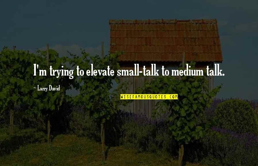 Byakuren Hijiri Quotes By Larry David: I'm trying to elevate small-talk to medium talk. Byakuren Hijiri Quotes By Larry David: I'm trying to elevate small-talk to medium talk.