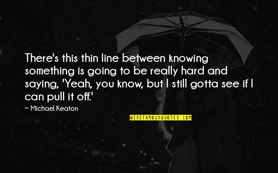 Byakuya Japanese Quotes By Michael Keaton: There's this thin line between knowing something is