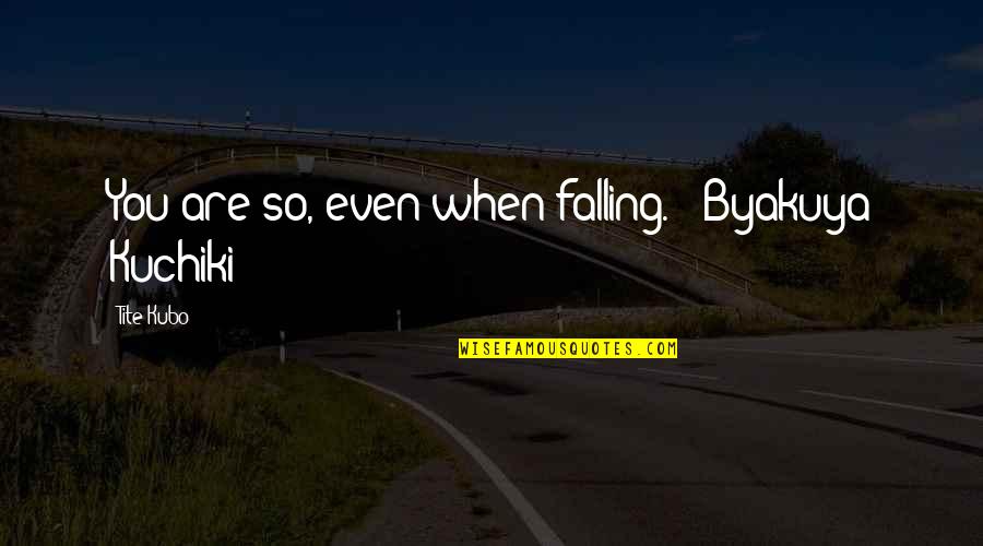 Byakuya Kuchiki Best Quotes By Tite Kubo: You are so, even when falling." (Byakuya Kuchiki)