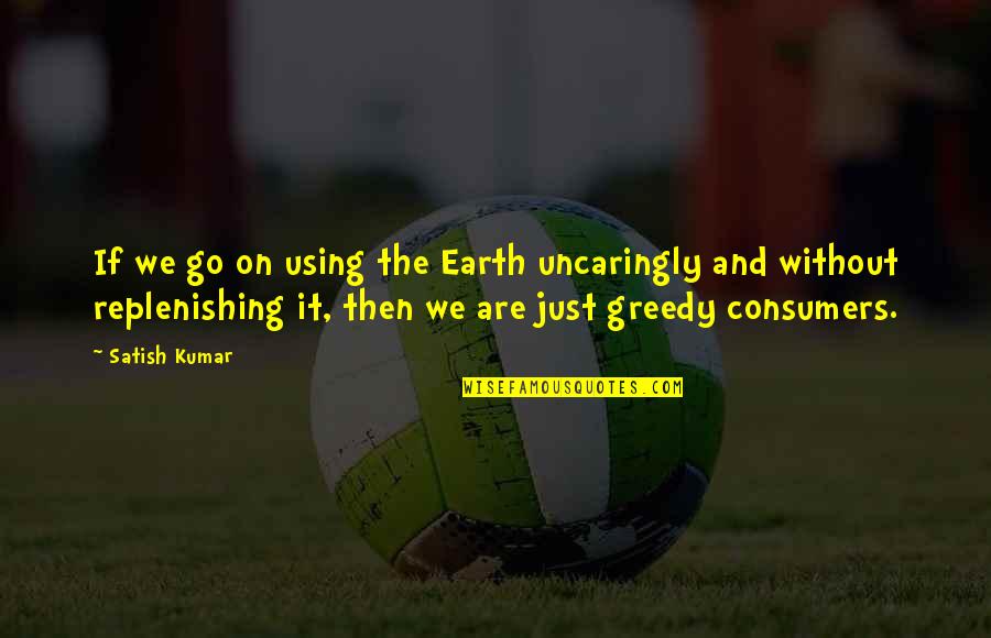 Byard Homes Quotes By Satish Kumar: If we go on using the Earth uncaringly Byard Homes Quotes By Satish Kumar: If we go on using the Earth uncaringly