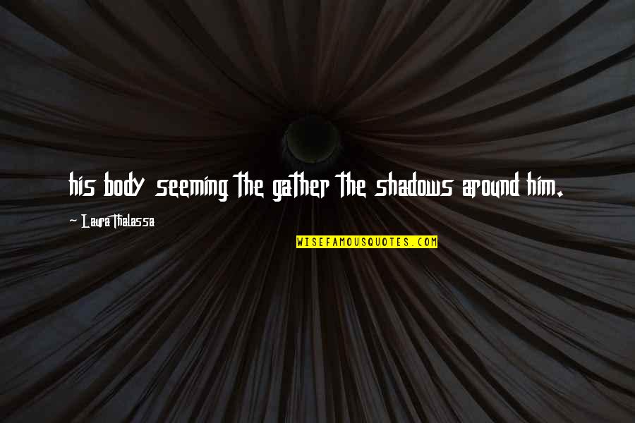 Byarm Quotes By Laura Thalassa: his body seeming the gather the shadows around