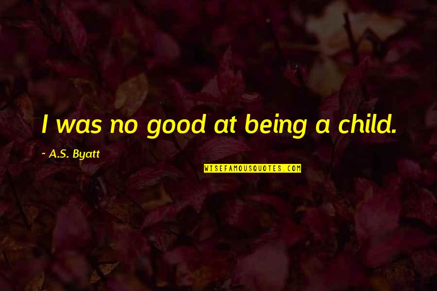Byatt Quotes By A.S. Byatt: I was no good at being a child.