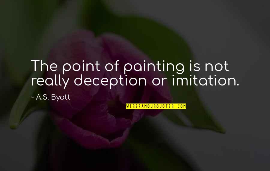 Byatt Quotes By A.S. Byatt: The point of painting is not really deception