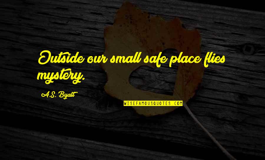 Byatt Quotes By A.S. Byatt: Outside our small safe place flies mystery.