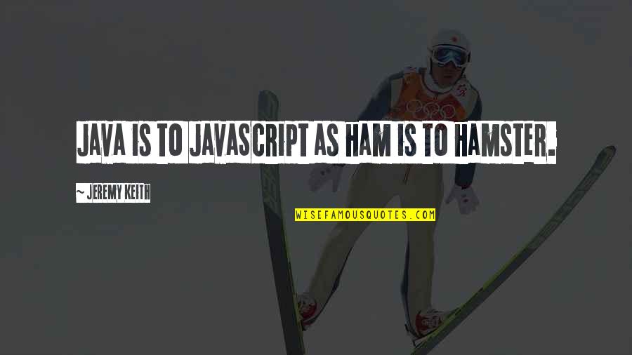 Byatt Wyatt Quotes By Jeremy Keith: Java is to JavaScript as ham is to
