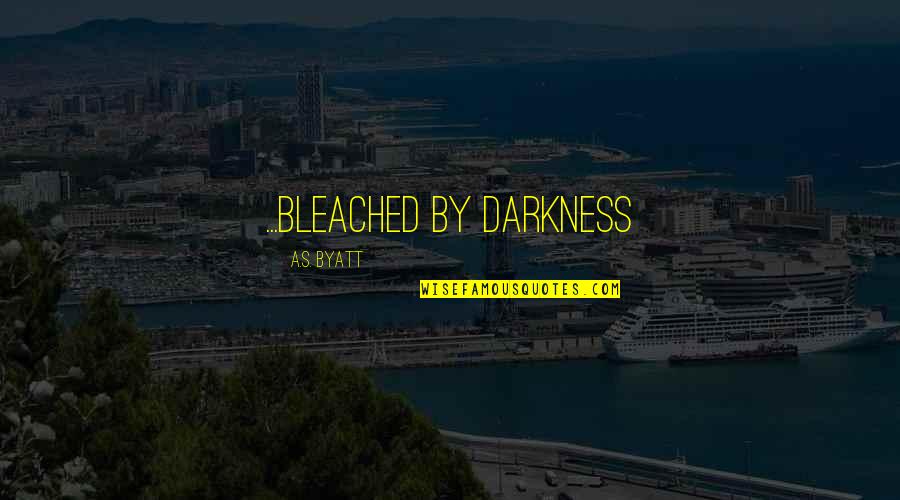 Byatt's Quotes By A.S. Byatt: ...bleached by darkness