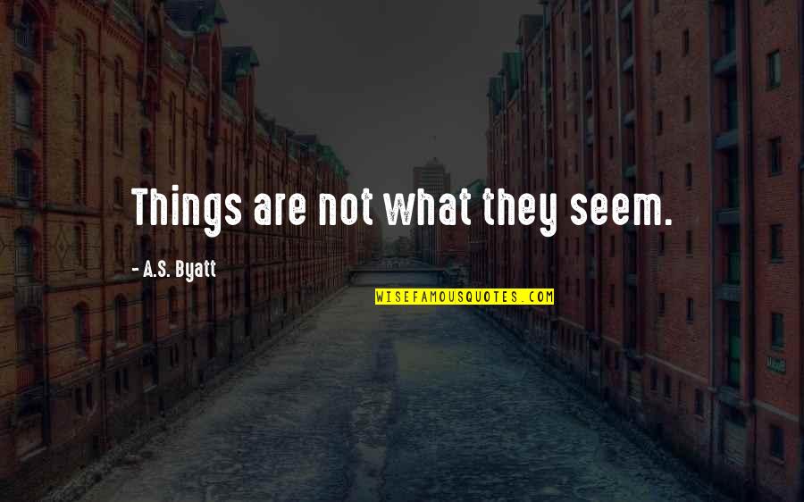 Byatt's Quotes By A.S. Byatt: Things are not what they seem.