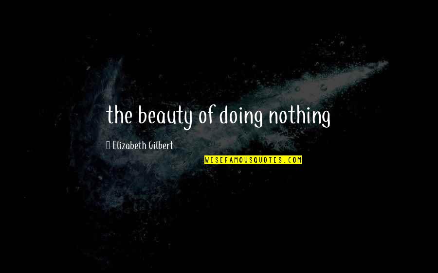 Byck Games Quotes By Elizabeth Gilbert: the beauty of doing nothing