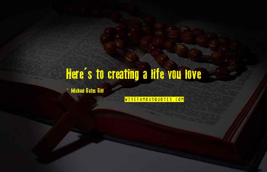 Byculla Quotes By Michael Gates Gill: Here's to creating a life you love