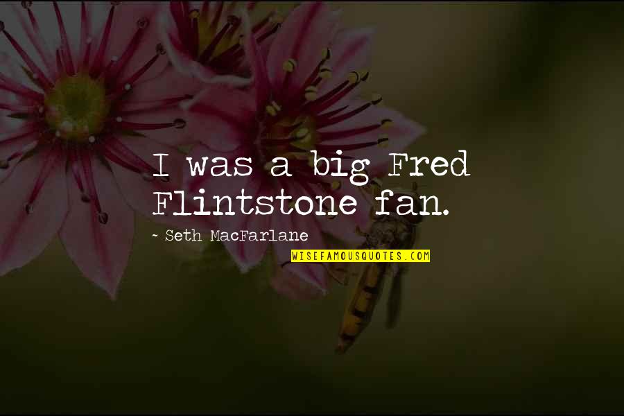 Bye 2015 Quotes By Seth MacFarlane: I was a big Fred Flintstone fan.