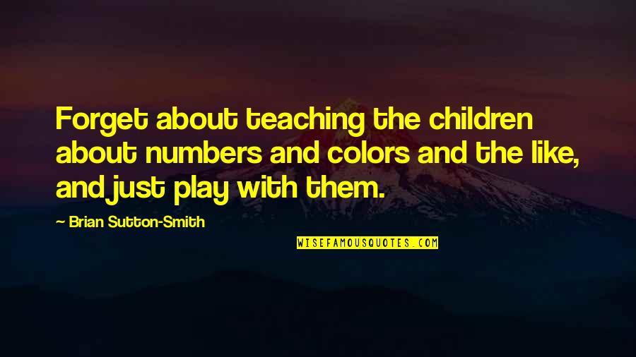 Bye Bye Angel Quotes By Brian Sutton-Smith: Forget about teaching the children about numbers and