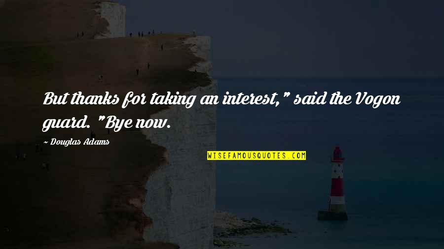 Bye Bye Bye Bye Now Quotes By Douglas Adams: But thanks for taking an interest," said the