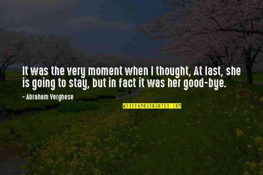 Bye Bye Quotes By Abraham Verghese: It was the very moment when I thought,