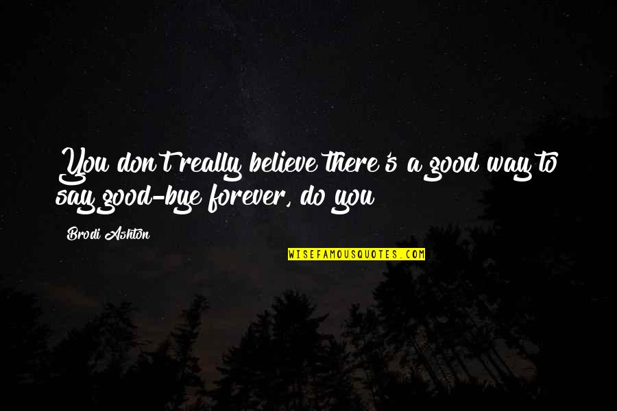 Bye Bye Quotes By Brodi Ashton: You don't really believe there's a good way