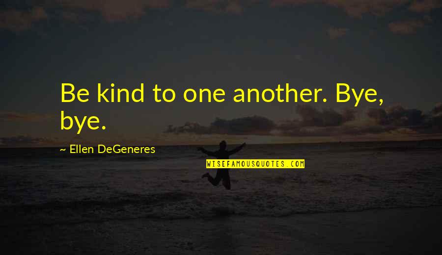 Bye Bye Quotes By Ellen DeGeneres: Be kind to one another. Bye, bye.
