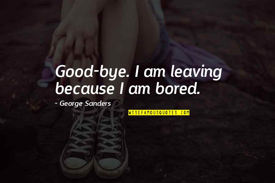 Bye Bye Quotes By George Sanders: Good-bye. I am leaving because I am bored.