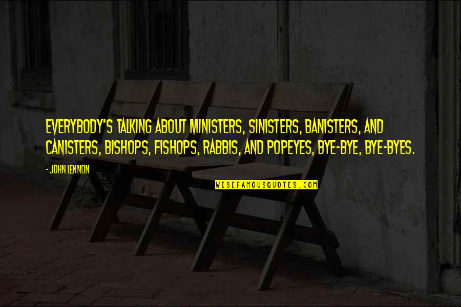Bye Bye Quotes By John Lennon: Everybody's talking about ministers, sinisters, banisters, and canisters,