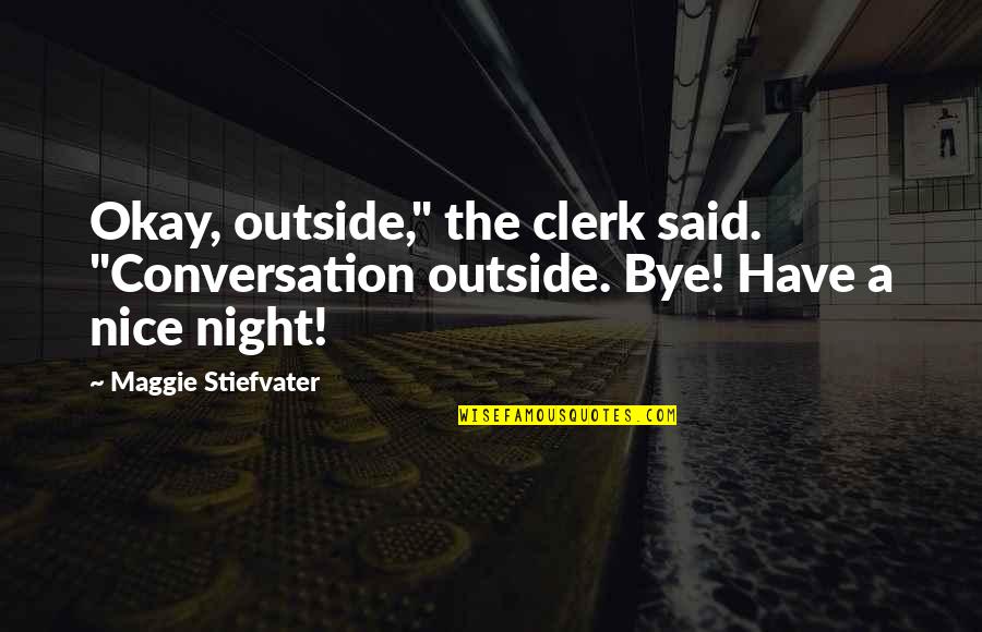 Bye Bye Quotes By Maggie Stiefvater: Okay, outside," the clerk said. "Conversation outside. Bye!