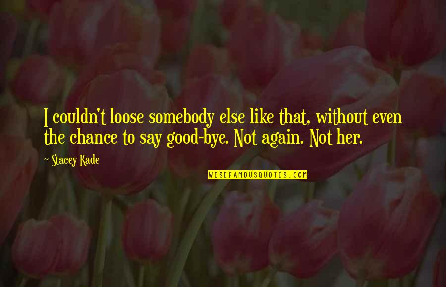 Bye Bye Quotes By Stacey Kade: I couldn't loose somebody else like that, without