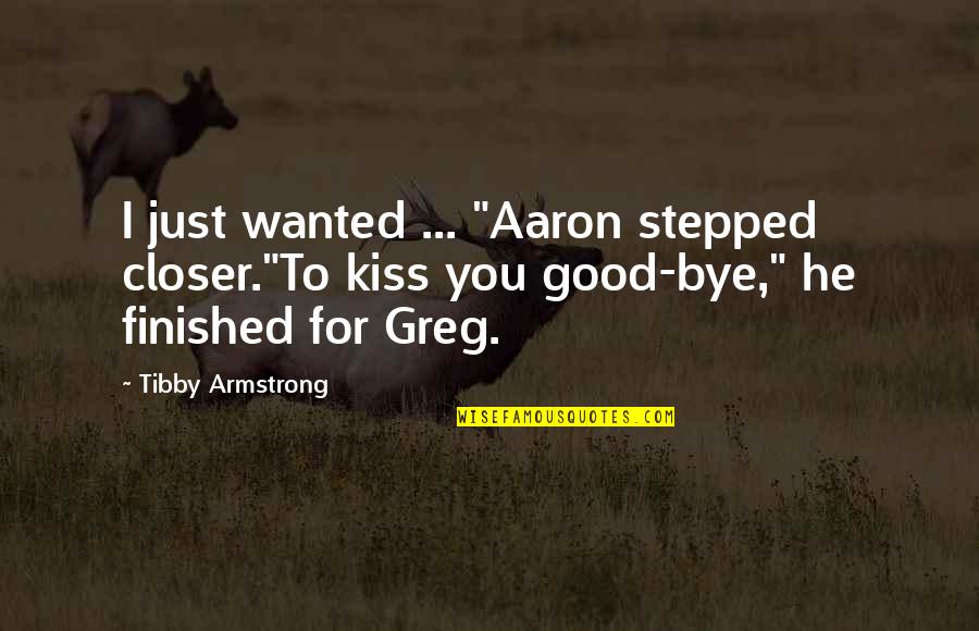 Bye Bye Quotes By Tibby Armstrong: I just wanted ... "Aaron stepped closer."To kiss