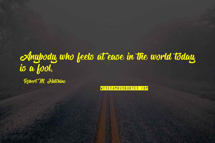 Bye Felicia Picture Quotes By Robert M. Hutchins: Anybody who feels at ease in the world Bye Felicia Picture Quotes By Robert M. Hutchins: Anybody who feels at ease in the world