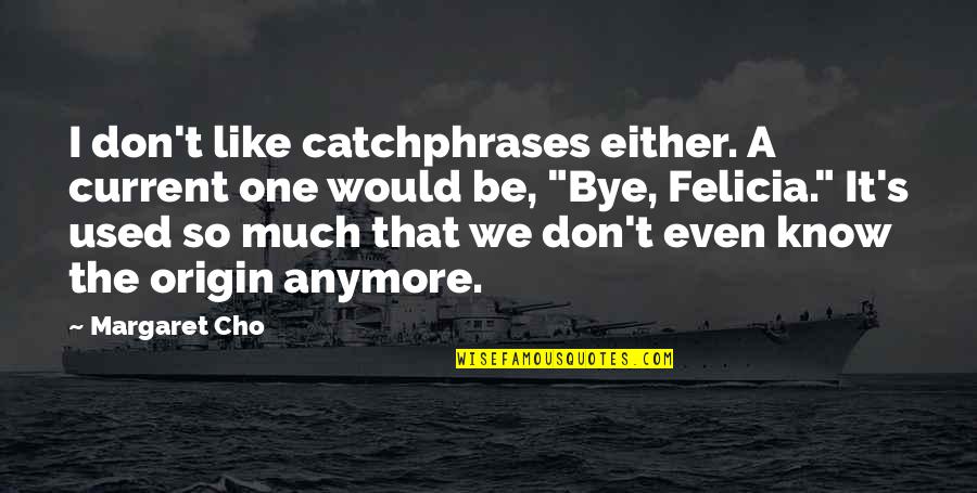 Bye Felicia Quotes By Margaret Cho: I don't like catchphrases either. A current one