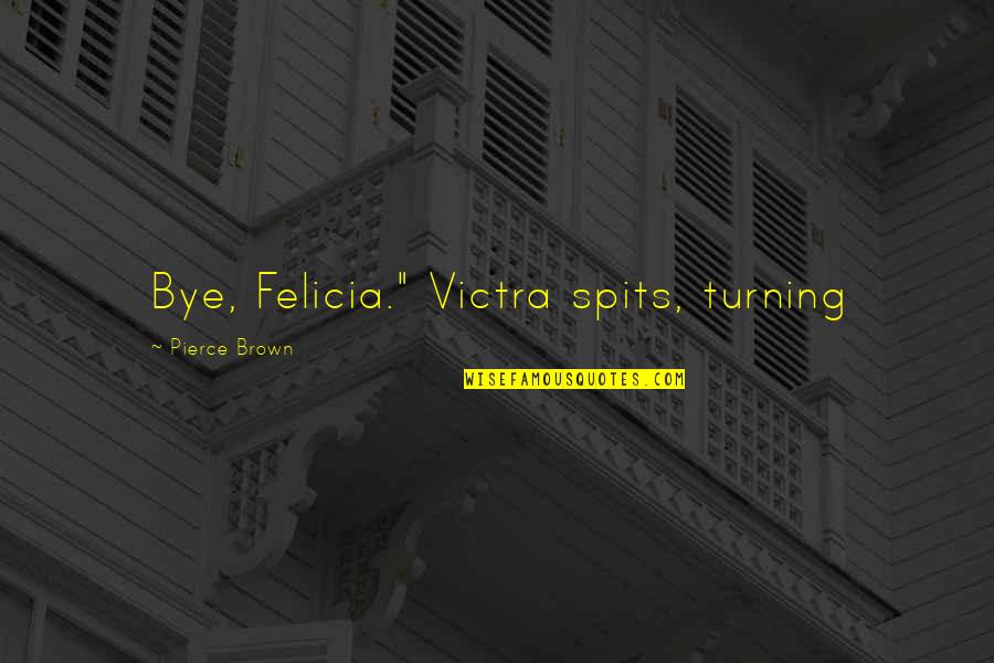 Bye Felicia Quotes By Pierce Brown: Bye, Felicia." Victra spits, turning