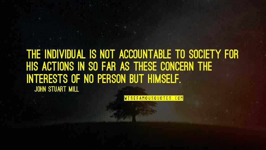Bye For Awhile Quotes By John Stuart Mill: The individual is not accountable to society for