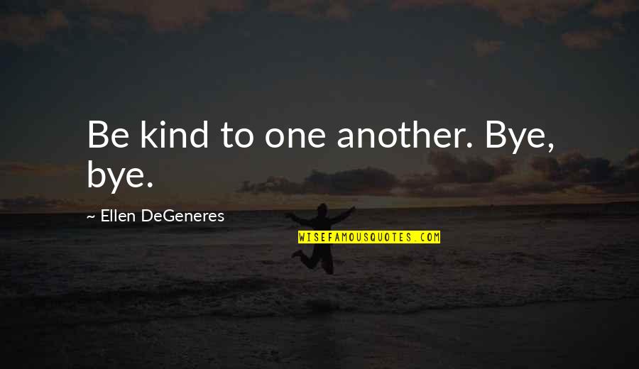 Bye Love Quotes By Ellen DeGeneres: Be kind to one another. Bye, bye.