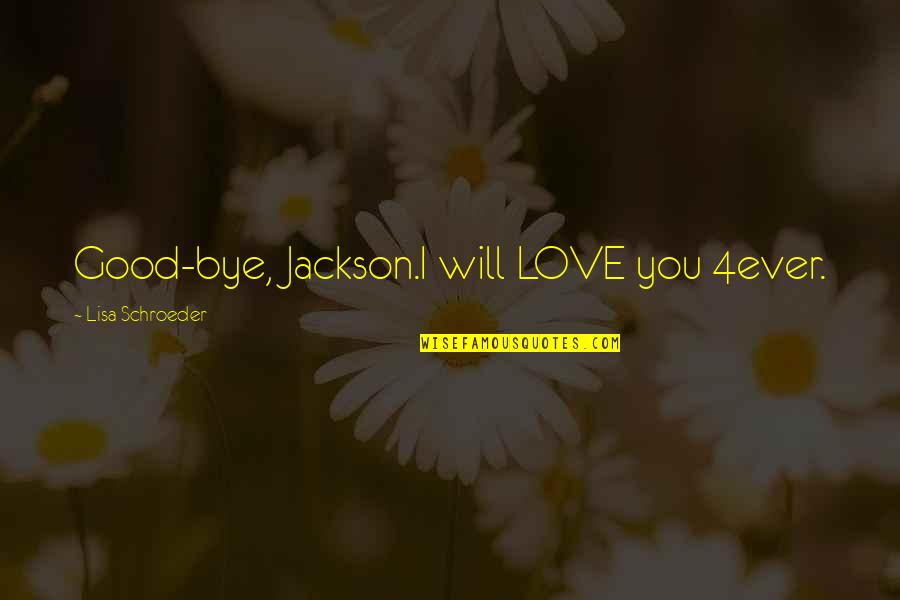 Bye Love Quotes By Lisa Schroeder: Good-bye, Jackson.I will LOVE you 4ever.