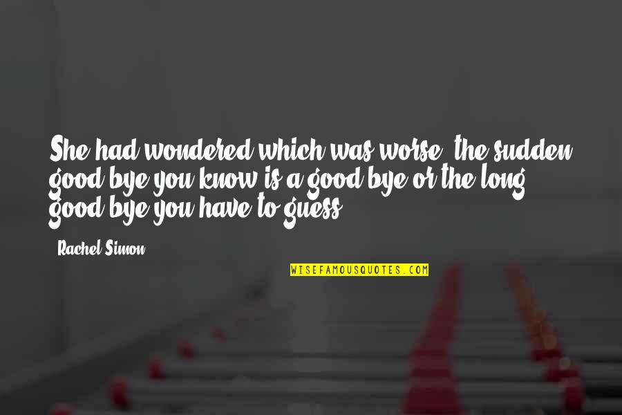 Bye Love Quotes By Rachel Simon: She had wondered which was worse: the sudden