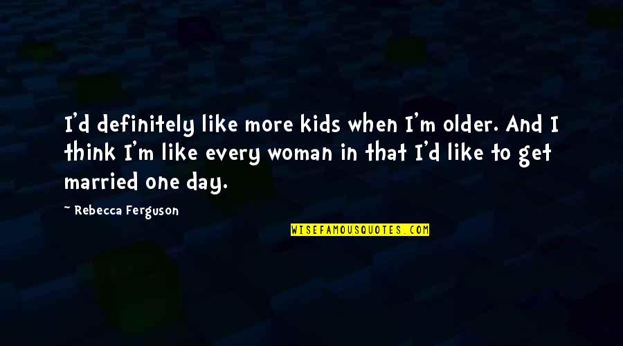 Bye Old Year Quotes By Rebecca Ferguson: I'd definitely like more kids when I'm older. Bye Old Year Quotes By Rebecca Ferguson: I'd definitely like more kids when I'm older.