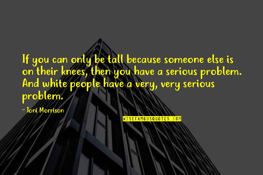 Byelections Quotes By Toni Morrison: If you can only be tall because someone