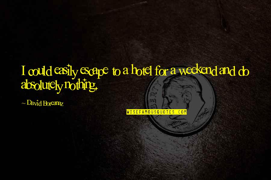 Byers Quotes By David Boreanaz: I could easily escape to a hotel for