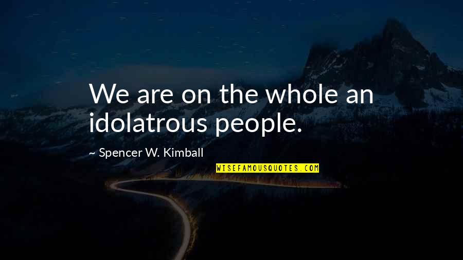 Bygdedans Quotes By Spencer W. Kimball: We are on the whole an idolatrous people.