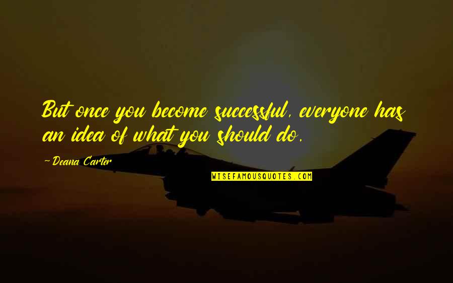 Bying Now Dying Later Quotes By Deana Carter: But once you become successful, everyone has an