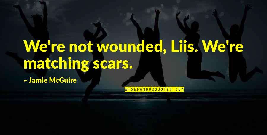 Bying Now Dying Later Quotes By Jamie McGuire: We're not wounded, Liis. We're matching scars. Bying Now Dying Later Quotes By Jamie McGuire: We're not wounded, Liis. We're matching scars.