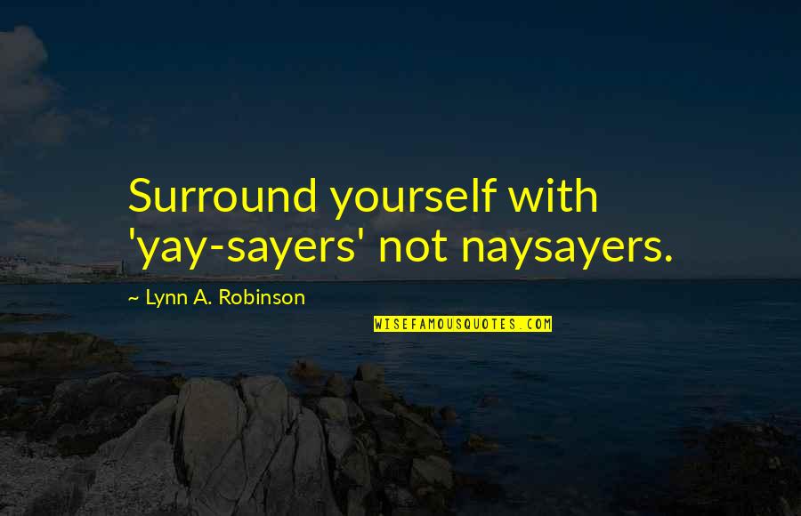Bying Now Dying Later Quotes By Lynn A. Robinson: Surround yourself with 'yay-sayers' not naysayers. Bying Now Dying Later Quotes By Lynn A. Robinson: Surround yourself with 'yay-sayers' not naysayers.