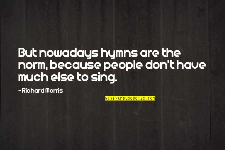 Byjadh Quotes By Richard Morris: But nowadays hymns are the norm, because people