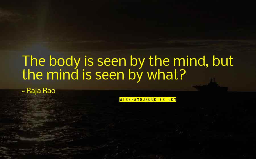 Byksehy Quotes By Raja Rao: The body is seen by the mind, but