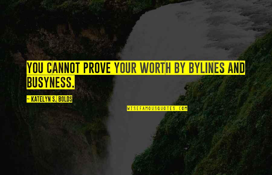 Bylines Quotes By Katelyn S. Bolds: You cannot prove your worth by bylines and