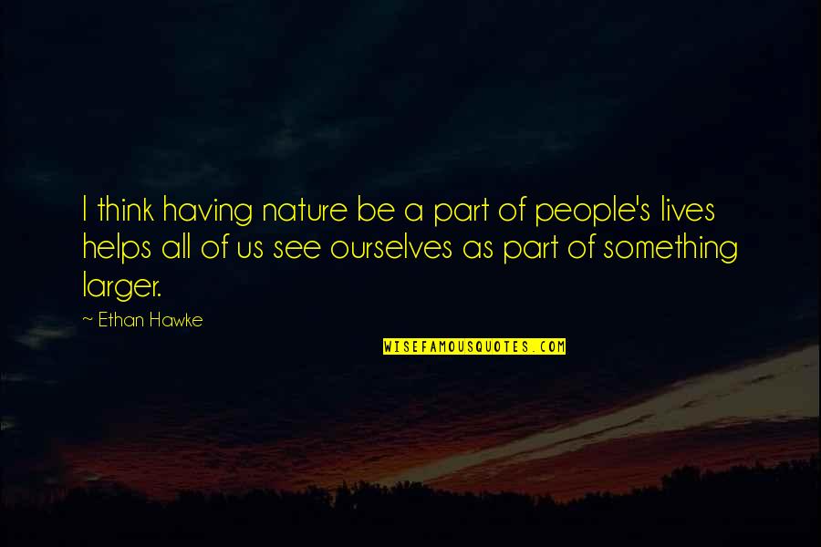 Byllye Boardman Quotes By Ethan Hawke: I think having nature be a part of Byllye Boardman Quotes By Ethan Hawke: I think having nature be a part of