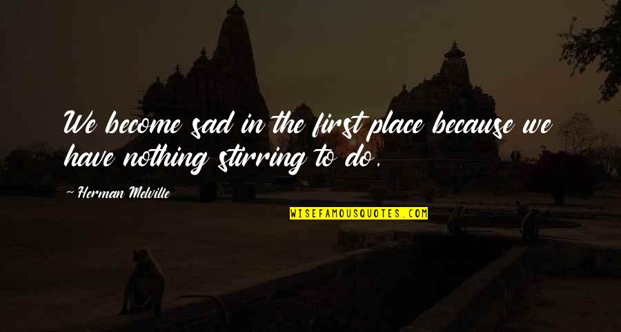 Bynder San Mateo Quotes By Herman Melville: We become sad in the first place because Bynder San Mateo Quotes By Herman Melville: We become sad in the first place because