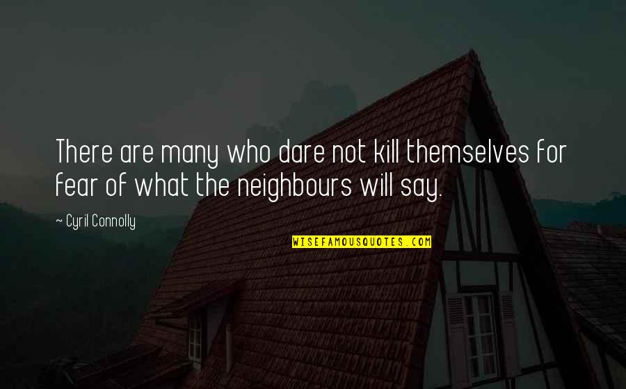 Bynner Pronunciation Quotes By Cyril Connolly: There are many who dare not kill themselves