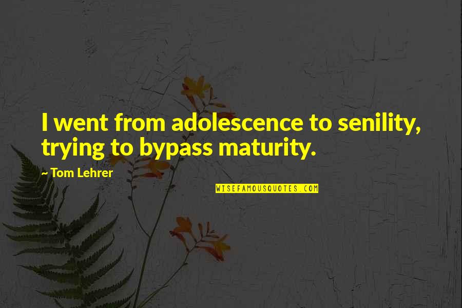 Bypass Quotes By Tom Lehrer: I went from adolescence to senility, trying to