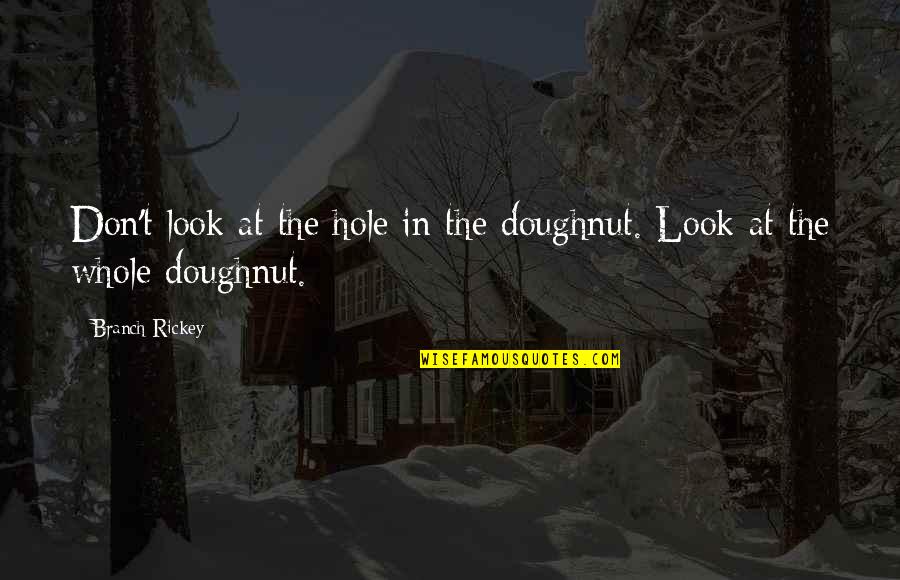 Byproducts Quotes By Branch Rickey: Don't look at the hole in the doughnut.