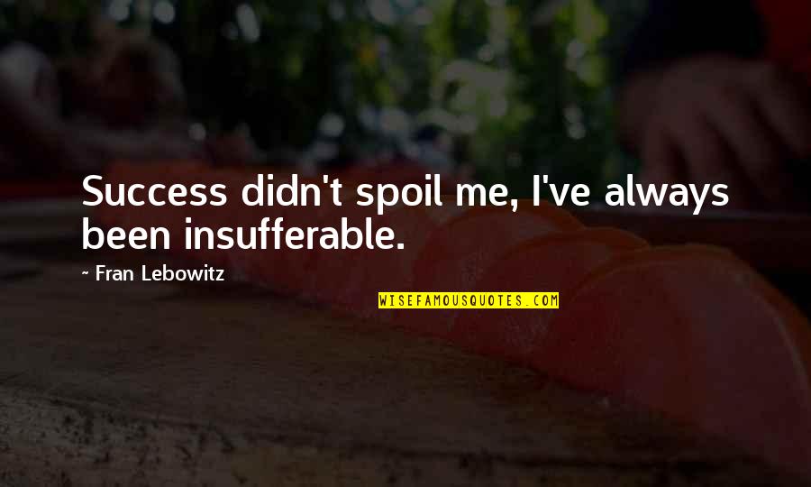 Byproducts Quotes By Fran Lebowitz: Success didn't spoil me, I've always been insufferable.