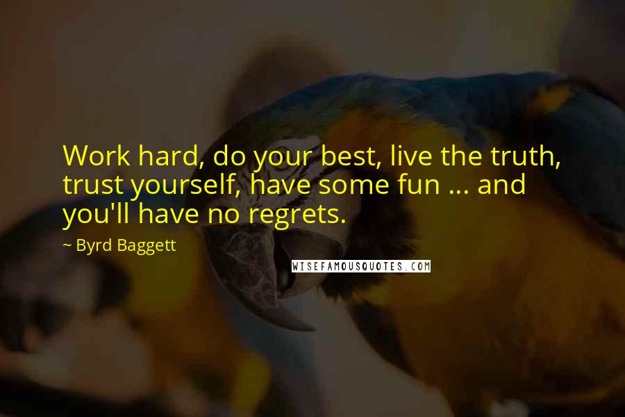 Byrd Baggett quotes: Work hard, do your best, live the truth, trust yourself, have some fun ... and you'll have no regrets.