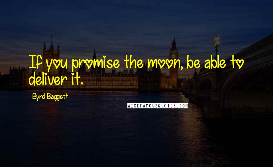 Byrd Baggett quotes: If you promise the moon, be able to deliver it.