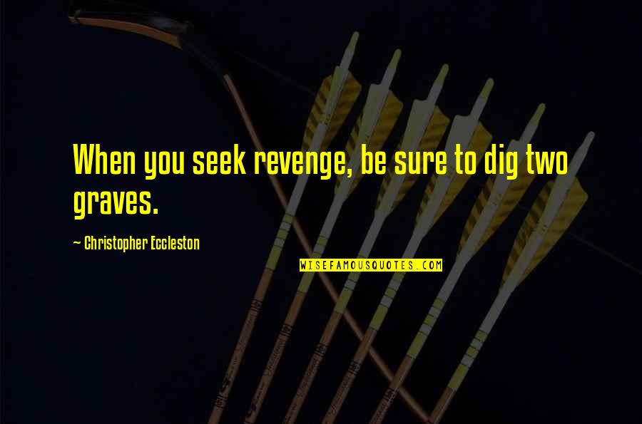 Byrde Bed Quotes By Christopher Eccleston: When you seek revenge, be sure to dig Byrde Bed Quotes By Christopher Eccleston: When you seek revenge, be sure to dig